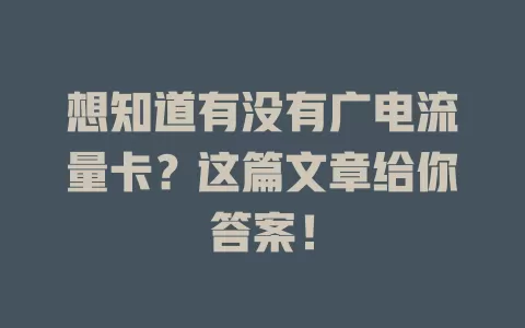 想知道有没有广电流量卡？这篇文章给你答案！