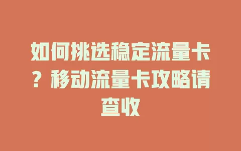 如何挑选稳定流量卡？移动流量卡攻略请查收