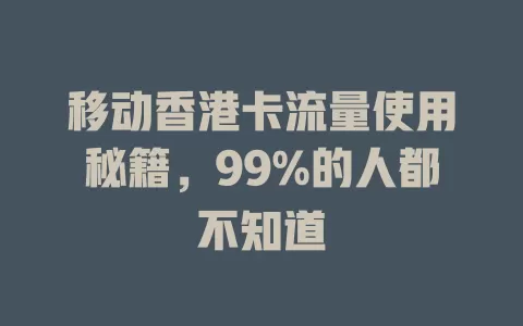 移动香港卡流量使用秘籍，99%的人都不知道