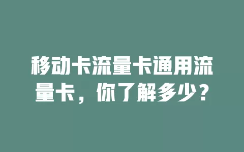 移动卡流量卡通用流量卡，你了解多少？