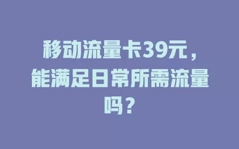 移动流量卡39元，能满足日常所需流量吗？