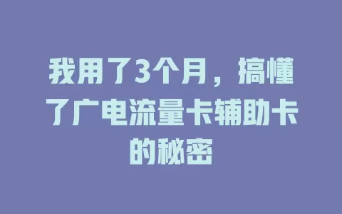 我用了3个月，搞懂了广电流量卡辅助卡的秘密