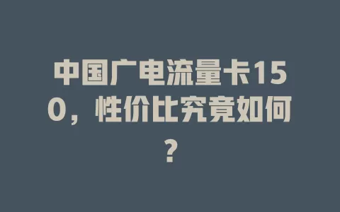 中国广电流量卡150，性价比究竟如何？