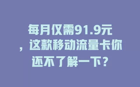 每月仅需91.9元，这款移动流量卡你还不了解一下？