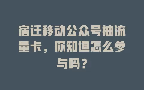 宿迁移动公众号抽流量卡，你知道怎么参与吗？
