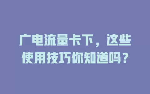 广电流量卡下，这些使用技巧你知道吗？