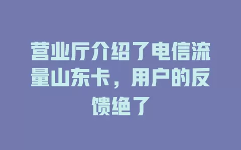 营业厅介绍了电信流量山东卡，用户的反馈绝了