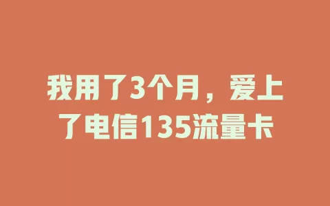 我用了3个月，爱上了电信135流量卡