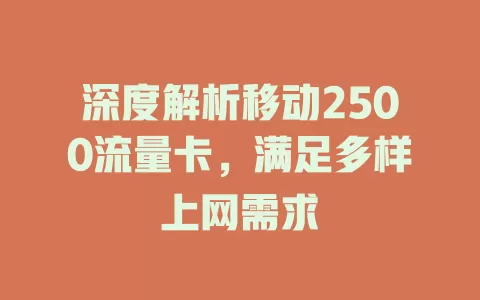 深度解析移动2500流量卡，满足多样上网需求