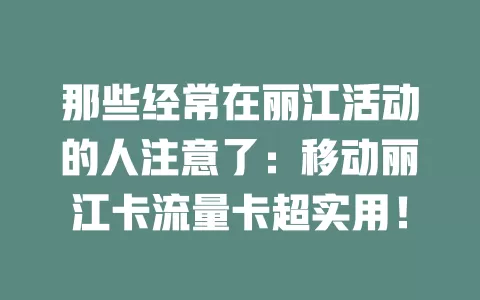 那些经常在丽江活动的人注意了：移动丽江卡流量卡超实用！