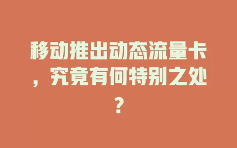 移动推出动态流量卡，究竟有何特别之处？