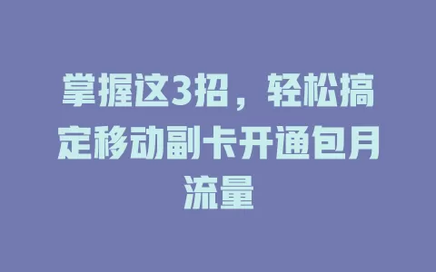 掌握这3招，轻松搞定移动副卡开通包月流量
