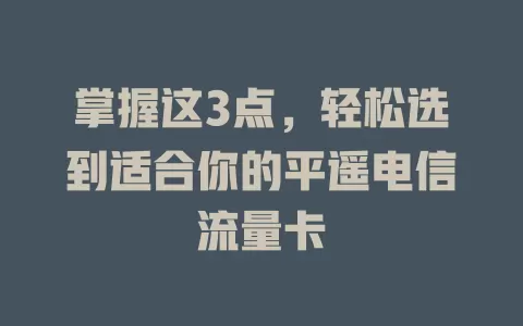 掌握这3点，轻松选到适合你的平遥电信流量卡