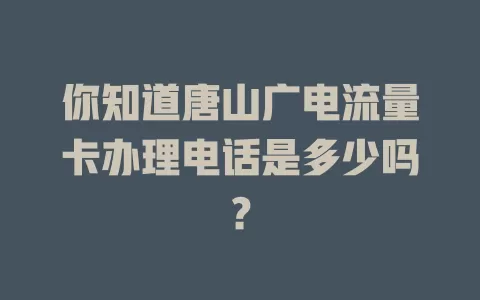你知道唐山广电流量卡办理电话是多少吗？