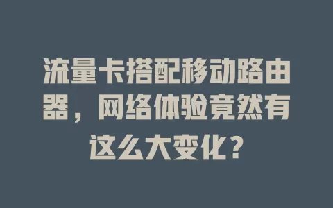 流量卡搭配移动路由器，网络体验竟然有这么大变化？