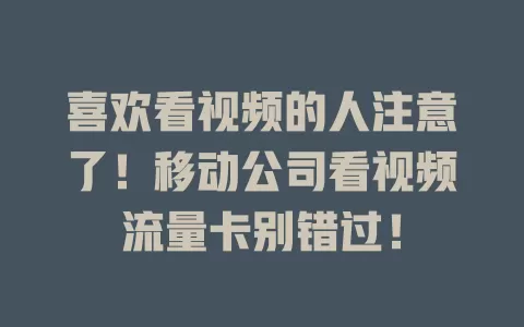 喜欢看视频的人注意了！移动公司看视频流量卡别错过！