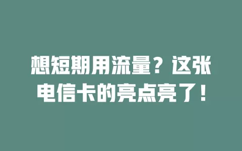 想短期用流量？这张电信卡的亮点亮了！