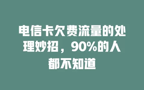 电信卡欠费流量的处理妙招，90%的人都不知道