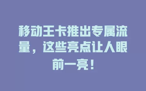 移动王卡推出专属流量，这些亮点让人眼前一亮！