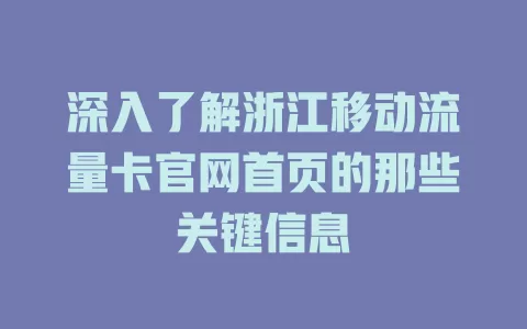 深入了解浙江移动流量卡官网首页的那些关键信息