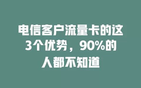 电信客户流量卡的这3个优势，90%的人都不知道