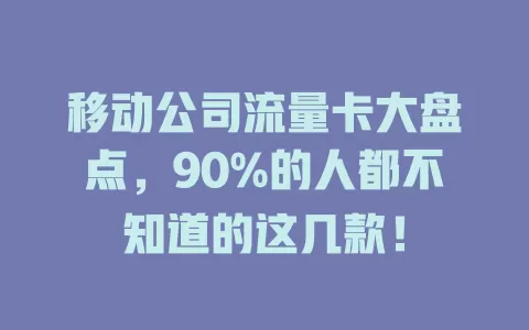 移动公司流量卡大盘点，90%的人都不知道的这几款！