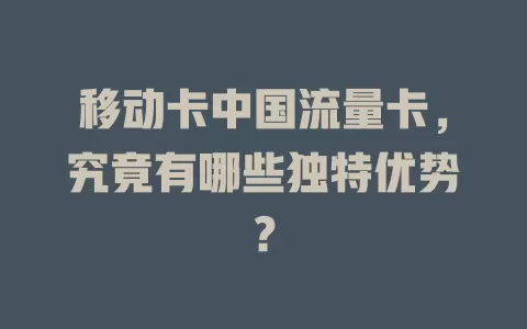 移动卡中国流量卡，究竟有哪些独特优势？