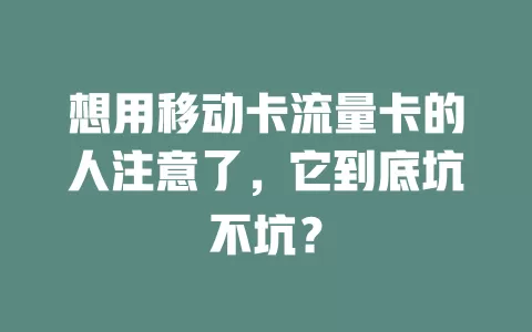 想用移动卡流量卡的人注意了，它到底坑不坑？