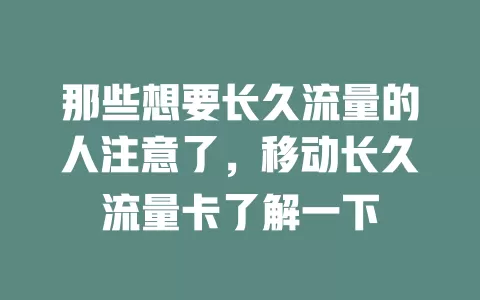 那些想要长久流量的人注意了，移动长久流量卡了解一下