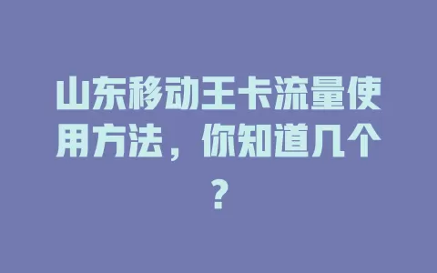 山东移动王卡流量使用方法，你知道几个？