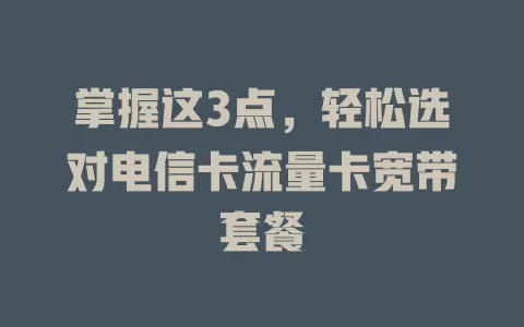 掌握这3点，轻松选对电信卡流量卡宽带套餐