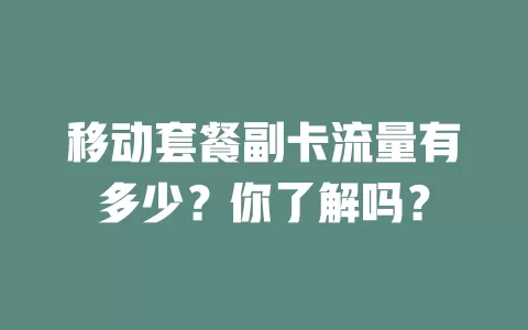 移动套餐副卡流量有多少？你了解吗？