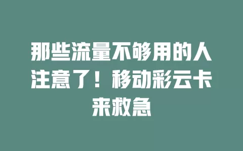 那些流量不够用的人注意了！移动彩云卡来救急