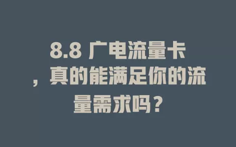 8.8 广电流量卡，真的能满足你的流量需求吗？
