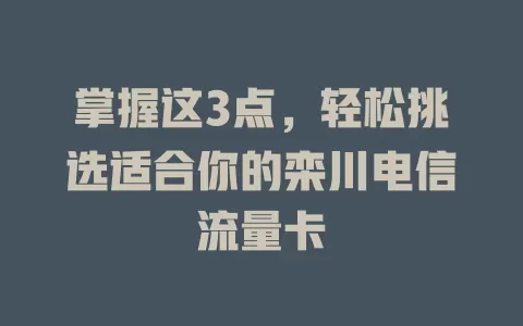 掌握这3点，轻松挑选适合你的栾川电信流量卡