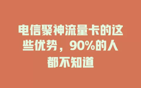 电信聚神流量卡的这些优势，90%的人都不知道
