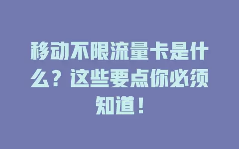移动不限流量卡是什么？这些要点你必须知道！