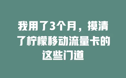 我用了3个月，摸清了柠檬移动流量卡的这些门道