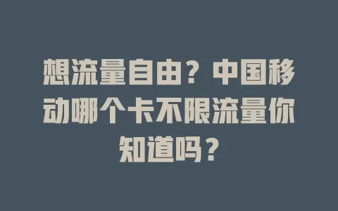 想流量自由？中国移动哪个卡不限流量你知道吗？