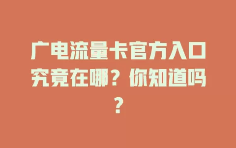 广电流量卡官方入口究竟在哪？你知道吗？