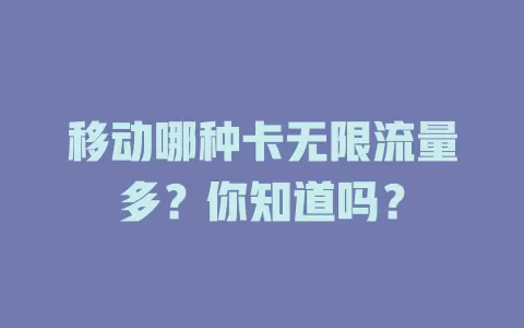 移动哪种卡无限流量多？你知道吗？