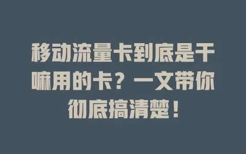 移动流量卡到底是干嘛用的卡？一文带你彻底搞清楚！