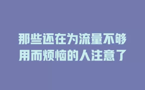 那些还在为流量不够用而烦恼的人注意了