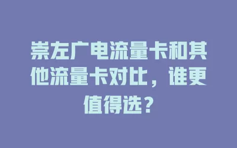 崇左广电流量卡和其他流量卡对比，谁更值得选？