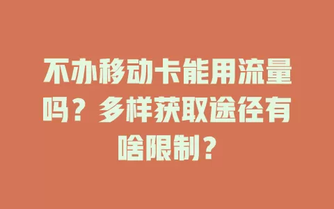 不办移动卡能用流量吗？多样获取途径有啥限制？