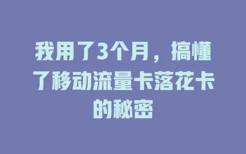我用了3个月，搞懂了移动流量卡落花卡的秘密