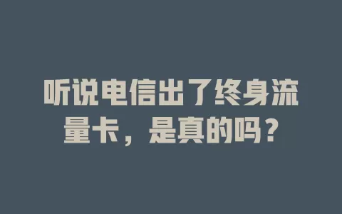 听说电信出了终身流量卡，是真的吗？