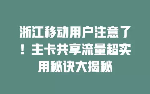 浙江移动用户注意了！主卡共享流量超实用秘诀大揭秘