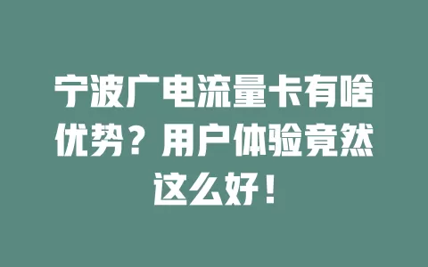 宁波广电流量卡有啥优势？用户体验竟然这么好！
