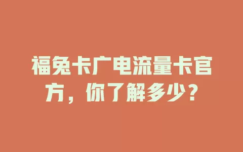 福兔卡广电流量卡官方，你了解多少？